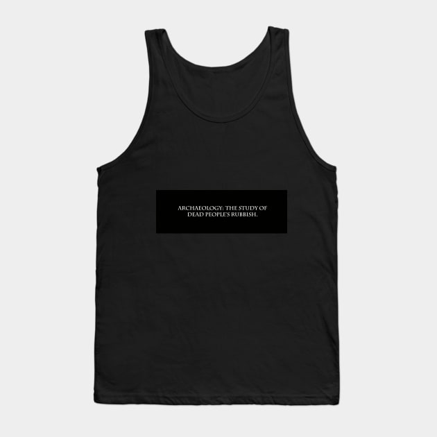 Archaeology: The study of dead People's Rubbish - Simple T-Shirt design Tank Top by Historicallymade